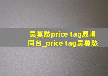 吴莫愁price tag原唱同台_price tag吴莫愁
